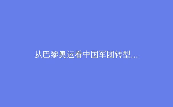 从巴黎奥运看中国军团转型：科技赋能与体教融合的双重革命 - 4